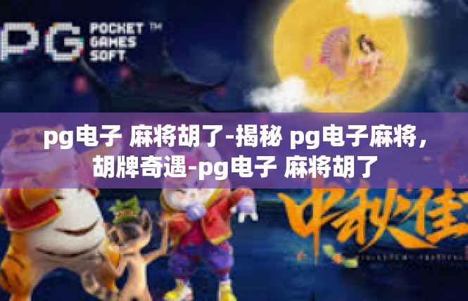 pg电子 麻将胡了-揭秘 pg电子麻将，胡牌奇遇-pg电子 麻将胡了