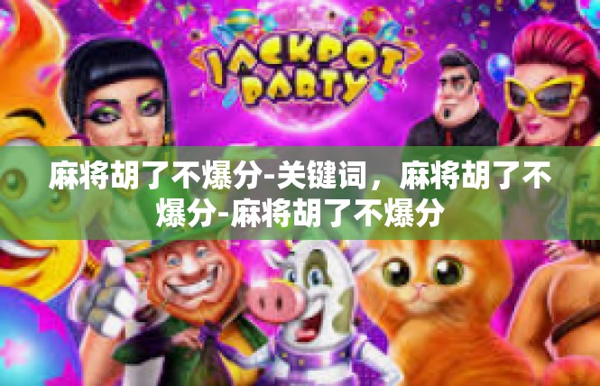 麻将胡了不爆分-关键词，麻将胡了不爆分-麻将胡了不爆分