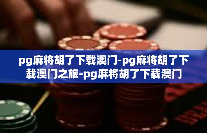 pg麻将胡了下载澳门-pg麻将胡了下载澳门之旅-pg麻将胡了下载澳门