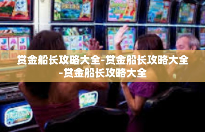 赏金船长攻略大全-赏金船长攻略大全-赏金船长攻略大全