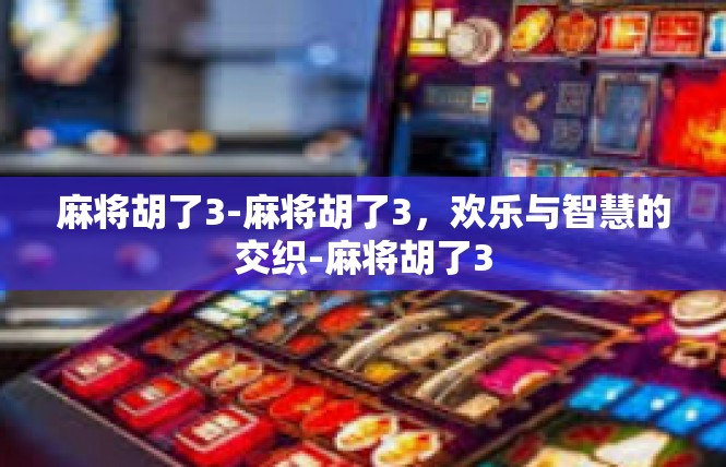 麻将胡了3-麻将胡了3，欢乐与智慧的交织-麻将胡了3