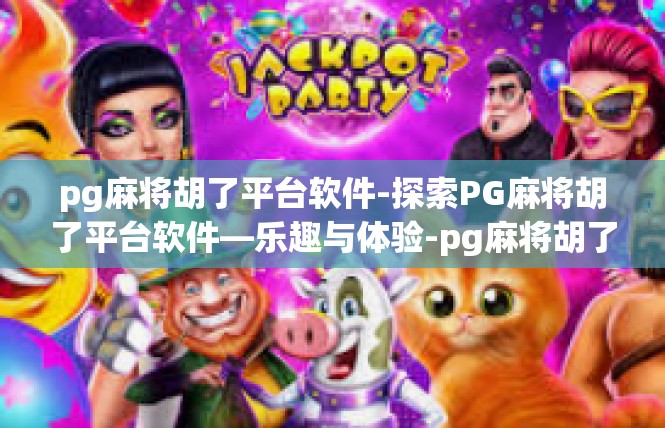 pg麻将胡了平台软件-探索PG麻将胡了平台软件—乐趣与体验-pg麻将胡了平台软件