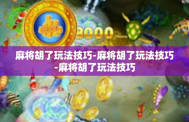 麻将胡了玩法技巧-麻将胡了玩法技巧-麻将胡了玩法技巧