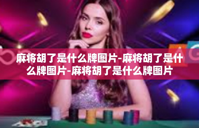 麻将胡了是什么牌图片-麻将胡了是什么牌图片-麻将胡了是什么牌图片
