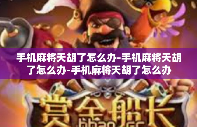 手机麻将天胡了怎么办-手机麻将天胡了怎么办-手机麻将天胡了怎么办