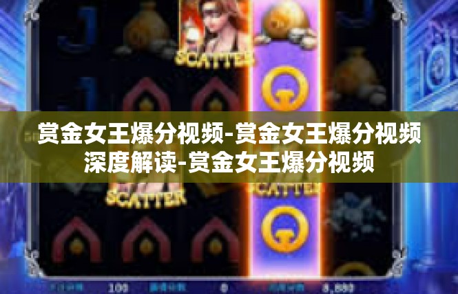 赏金女王爆分视频-赏金女王爆分视频深度解读-赏金女王爆分视频