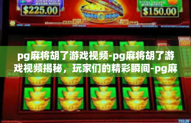 pg麻将胡了游戏视频-pg麻将胡了游戏视频揭秘，玩家们的精彩瞬间-pg麻将胡了游戏视频
