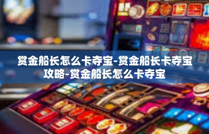 赏金船长怎么卡夺宝-赏金船长卡夺宝攻略-赏金船长怎么卡夺宝