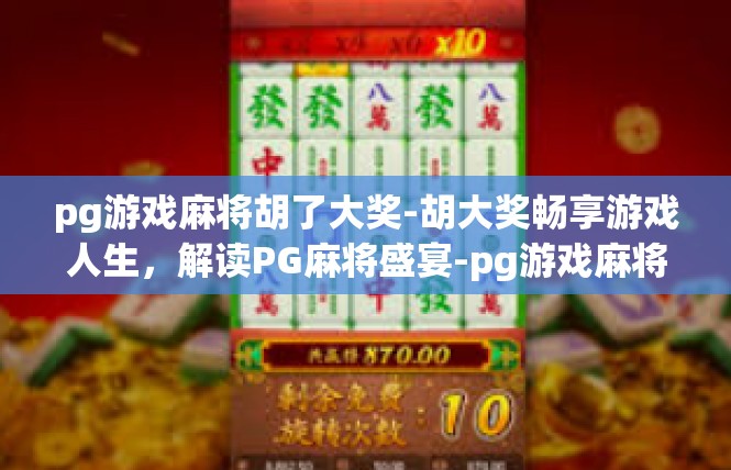 pg游戏麻将胡了大奖-胡大奖畅享游戏人生，解读PG麻将盛宴-pg游戏麻将胡了大奖