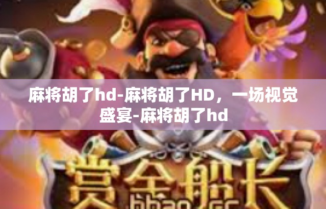 麻将胡了hd-麻将胡了HD，一场视觉盛宴-麻将胡了hd