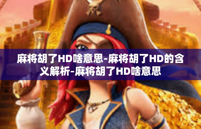 麻将胡了HD啥意思-麻将胡了HD的含义解析-麻将胡了HD啥意思