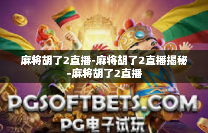 麻将胡了2直播-麻将胡了2直播揭秘-麻将胡了2直播