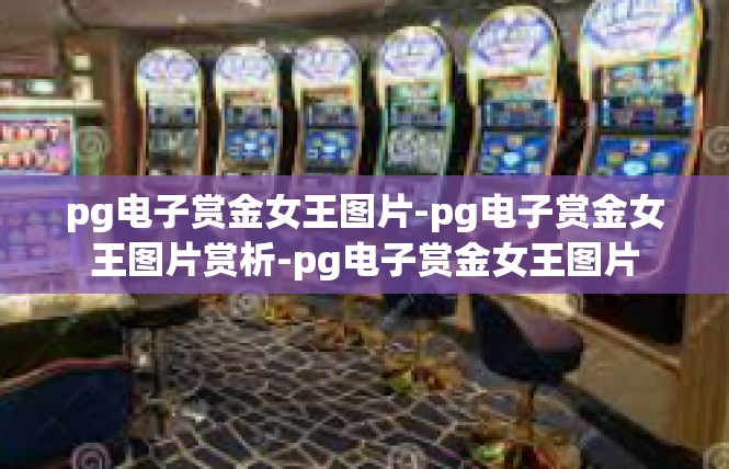 pg电子赏金女王图片-pg电子赏金女王图片赏析-pg电子赏金女王图片