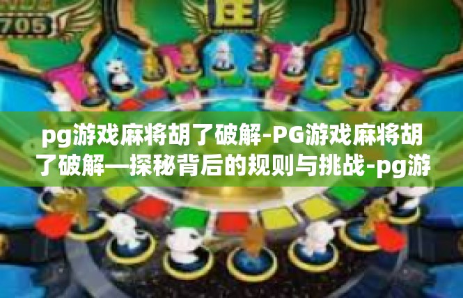 pg游戏麻将胡了破解-PG游戏麻将胡了破解—探秘背后的规则与挑战-pg游戏麻将胡了破解