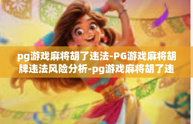 pg游戏麻将胡了违法-PG游戏麻将胡牌违法风险分析-pg游戏麻将胡了违法