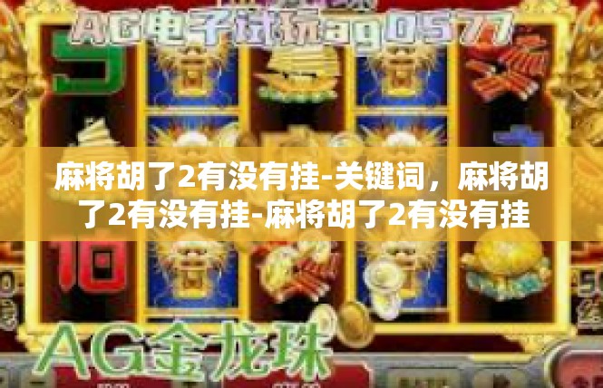 麻将胡了2有没有挂-关键词，麻将胡了2有没有挂-麻将胡了2有没有挂