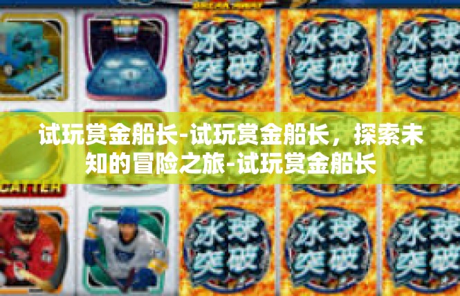 试玩赏金船长-试玩赏金船长，探索未知的冒险之旅-试玩赏金船长
