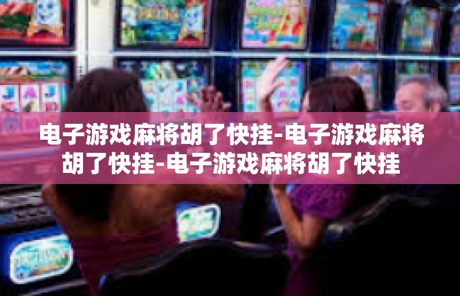 电子游戏麻将胡了快挂-电子游戏麻将胡了快挂-电子游戏麻将胡了快挂