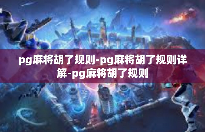 pg麻将胡了规则-pg麻将胡了规则详解-pg麻将胡了规则