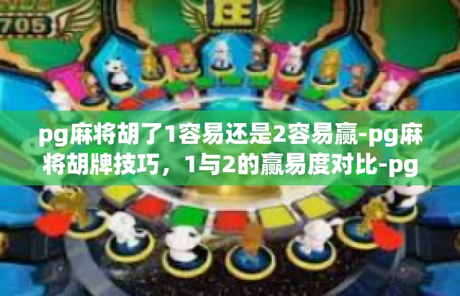 pg麻将胡了1容易还是2容易赢-pg麻将胡牌技巧，1与2的赢易度对比-pg麻将胡了1容易还是2容易赢