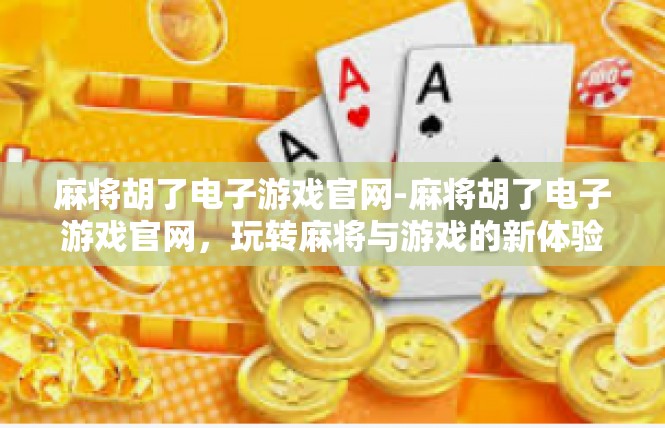麻将胡了电子游戏官网-麻将胡了电子游戏官网，玩转麻将与游戏的新体验-麻将胡了电子游戏官网