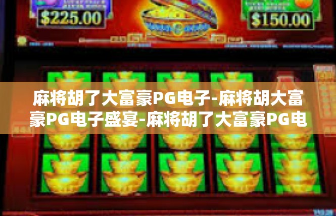 麻将胡了大富豪PG电子-麻将胡大富豪PG电子盛宴-麻将胡了大富豪PG电子