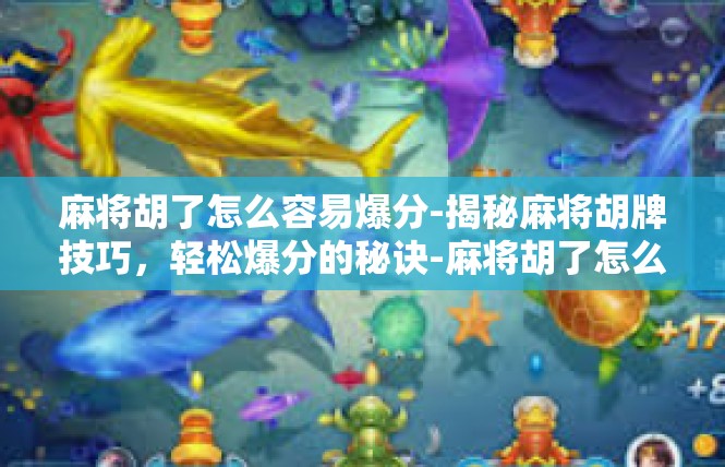 麻将胡了怎么容易爆分-揭秘麻将胡牌技巧，轻松爆分的秘诀-麻将胡了怎么容易爆分