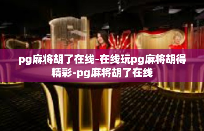 pg麻将胡了在线-在线玩pg麻将胡得精彩-pg麻将胡了在线