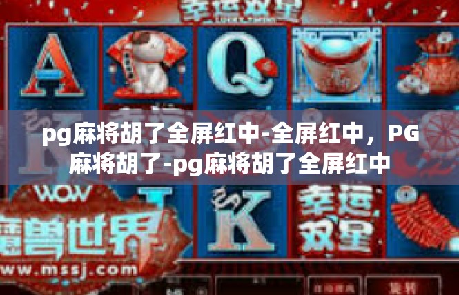 pg麻将胡了全屏红中-全屏红中，PG麻将胡了-pg麻将胡了全屏红中
