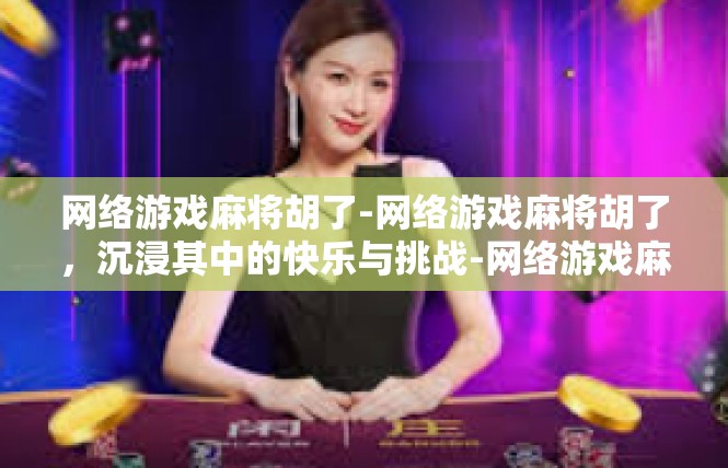 网络游戏麻将胡了-网络游戏麻将胡了，沉浸其中的快乐与挑战-网络游戏麻将胡了