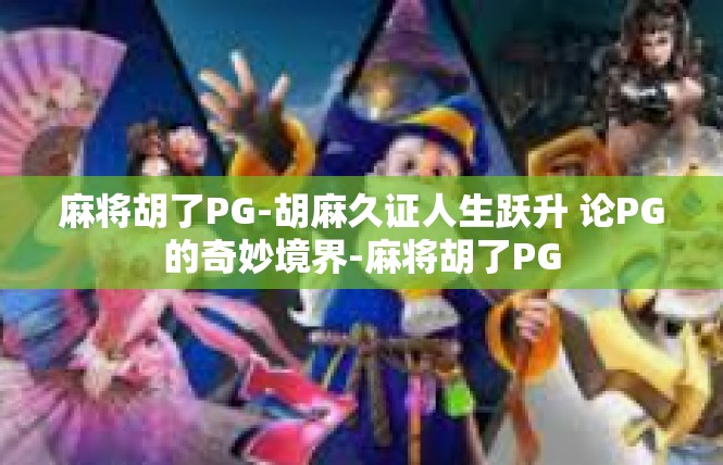 麻将胡了PG-胡麻久证人生跃升 论PG的奇妙境界-麻将胡了PG