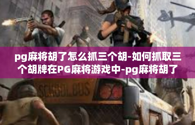 pg麻将胡了怎么抓三个胡-如何抓取三个胡牌在PG麻将游戏中-pg麻将胡了怎么抓三个胡