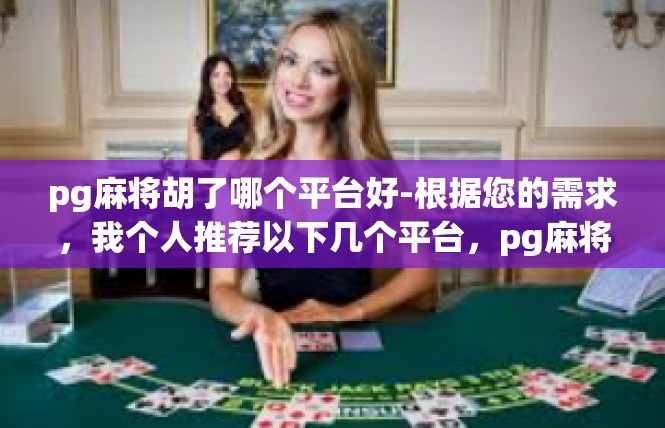 pg麻将胡了哪个平台好-根据您的需求，我个人推荐以下几个平台，pg麻将胡了哪个平台好