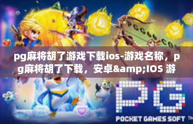 pg麻将胡了游戏下载ios-游戏名称，pg麻将胡了下载，安卓&IOS 游戏下载指南-pg麻将胡了游戏下载ios