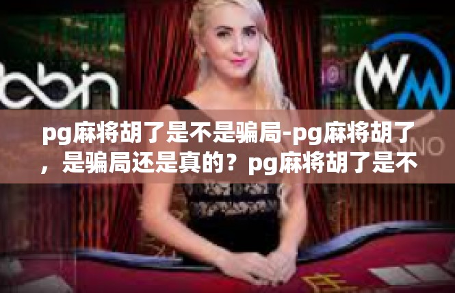 pg麻将胡了是不是骗局-pg麻将胡了，是骗局还是真的？pg麻将胡了是不是骗局