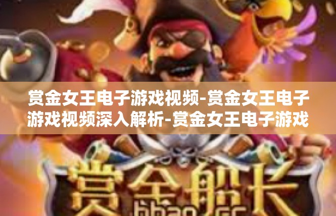 赏金女王电子游戏视频-赏金女王电子游戏视频深入解析-赏金女王电子游戏视频