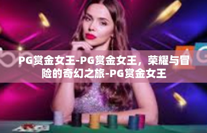 PG赏金女王-PG赏金女王，荣耀与冒险的奇幻之旅-PG赏金女王