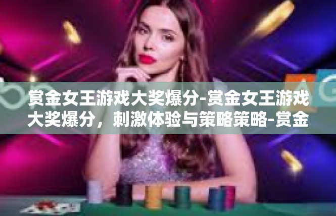 赏金女王游戏大奖爆分-赏金女王游戏大奖爆分，刺激体验与策略策略-赏金女王游戏大奖爆分