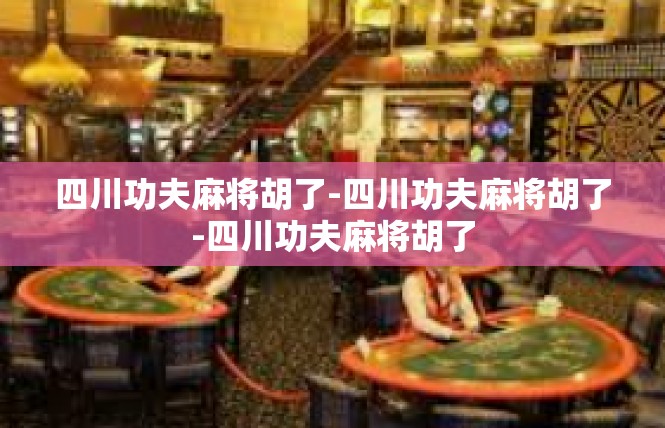 四川功夫麻将胡了-四川功夫麻将胡了-四川功夫麻将胡了