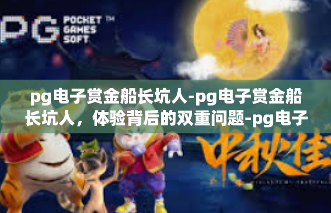 pg电子赏金船长坑人-pg电子赏金船长坑人，体验背后的双重问题-pg电子赏金船长坑人