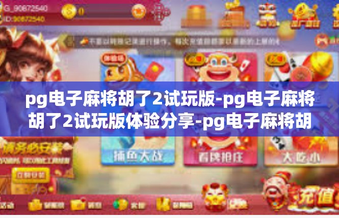 pg电子麻将胡了2试玩版-pg电子麻将胡了2试玩版体验分享-pg电子麻将胡了2试玩版