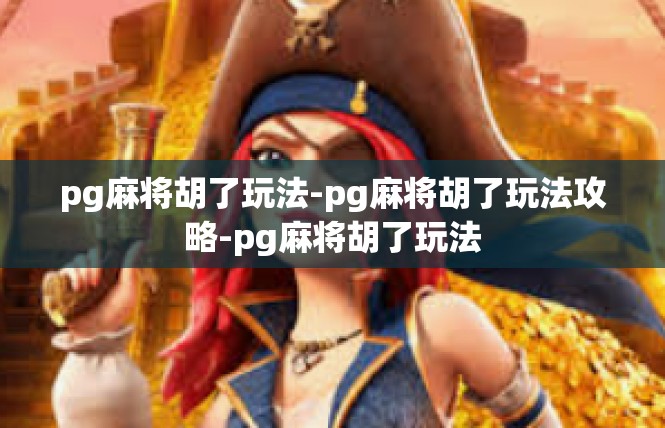 pg麻将胡了玩法-pg麻将胡了玩法攻略-pg麻将胡了玩法