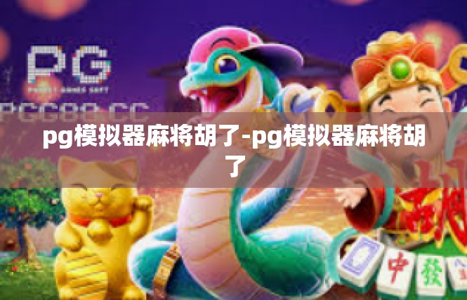 pg模拟器麻将胡了-pg模拟器麻将胡了