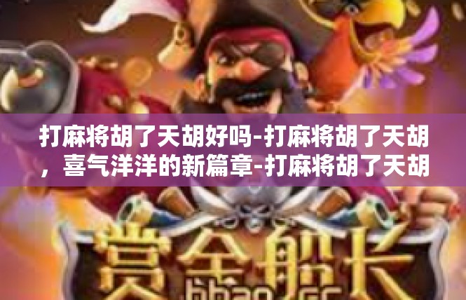 打麻将胡了天胡好吗-打麻将胡了天胡，喜气洋洋的新篇章-打麻将胡了天胡好吗