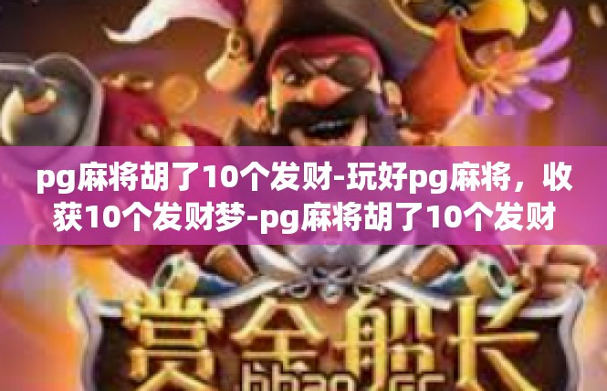 pg麻将胡了10个发财-玩好pg麻将，收获10个发财梦-pg麻将胡了10个发财