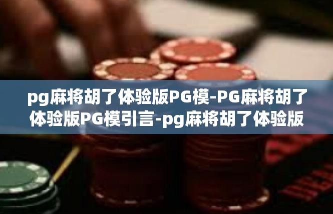 pg麻将胡了体验版PG模-PG麻将胡了体验版PG模引言-pg麻将胡了体验版PG模
