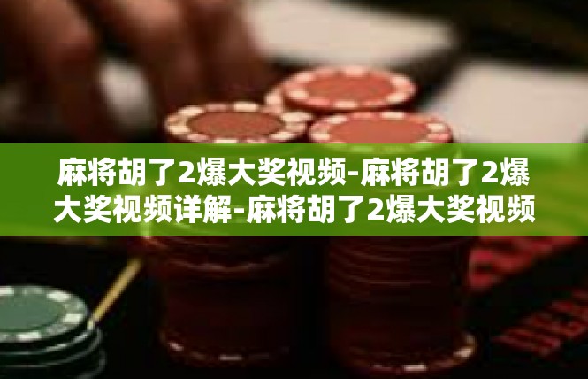 麻将胡了2爆大奖视频-麻将胡了2爆大奖视频详解-麻将胡了2爆大奖视频