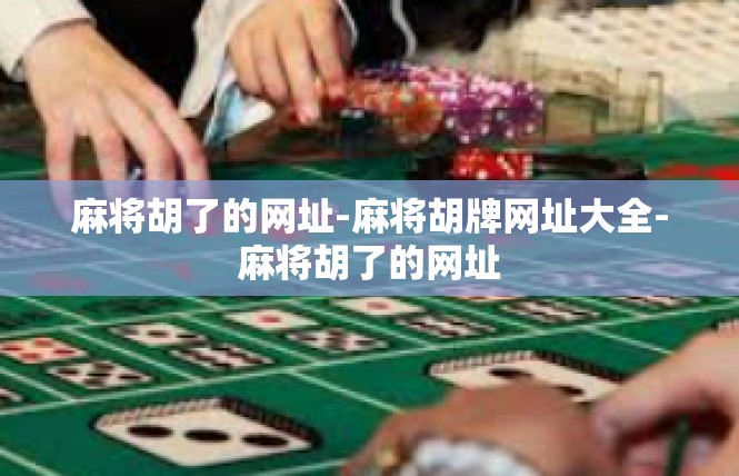 麻将胡了的网址-麻将胡牌网址大全-麻将胡了的网址