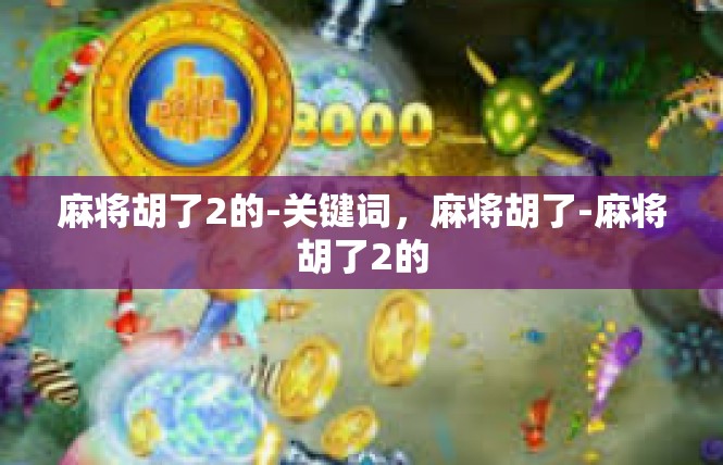 麻将胡了2的-关键词，麻将胡了-麻将胡了2的