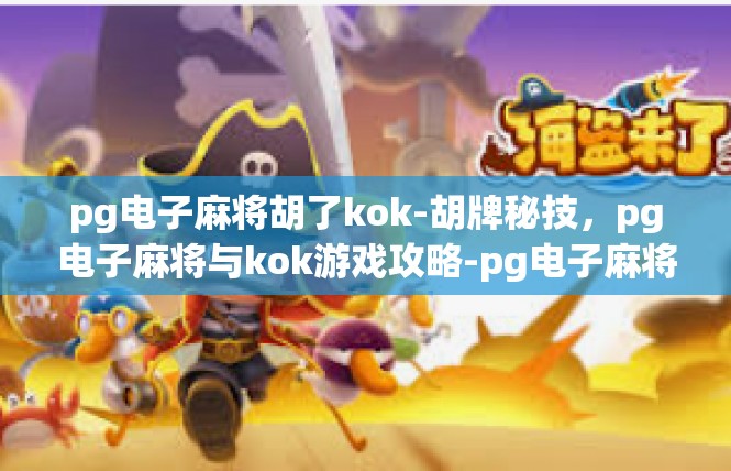 pg电子麻将胡了kok-胡牌秘技，pg电子麻将与kok游戏攻略-pg电子麻将胡了kok